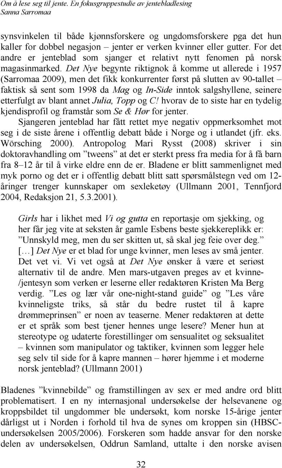 Det Nye begynte riktignok å komme ut allerede i 1957 (Sarromaa 2009), men det fikk konkurrenter først på slutten av 90-tallet faktisk så sent som 1998 da Mag og In-Side inntok salgshyllene, seinere