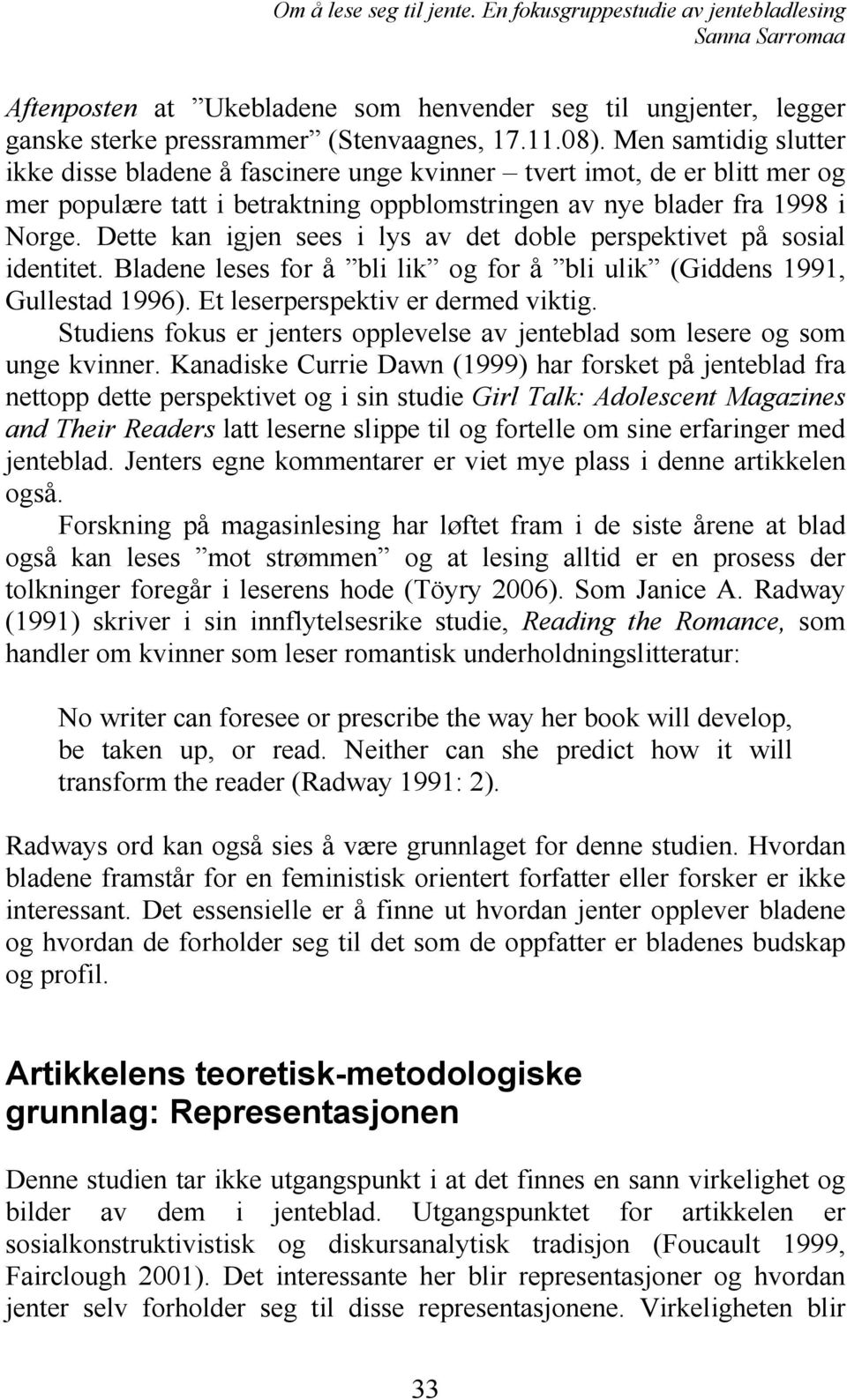 Dette kan igjen sees i lys av det doble perspektivet på sosial identitet. Bladene leses for å bli lik og for å bli ulik (Giddens 1991, Gullestad 1996). Et leserperspektiv er dermed viktig.