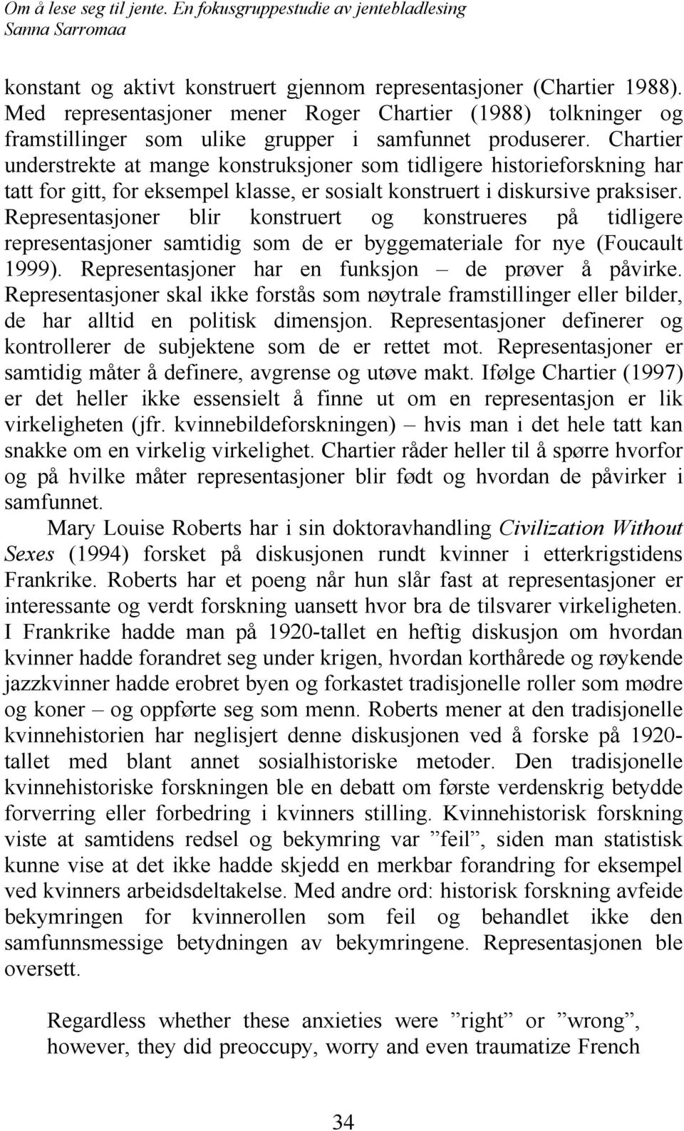 Representasjoner blir konstruert og konstrueres på tidligere representasjoner samtidig som de er byggemateriale for nye (Foucault 1999). Representasjoner har en funksjon de prøver å påvirke.