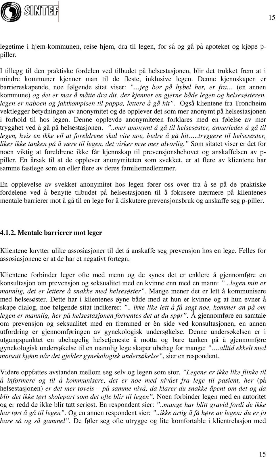 Denne kjennskapen er barriereskapende, noe følgende sitat viser: jeg bor på hybel her, er fra (en annen kommune) og det er mas å måtte dra dit, der kjenner en gjerne både legen og helsesøsteren,