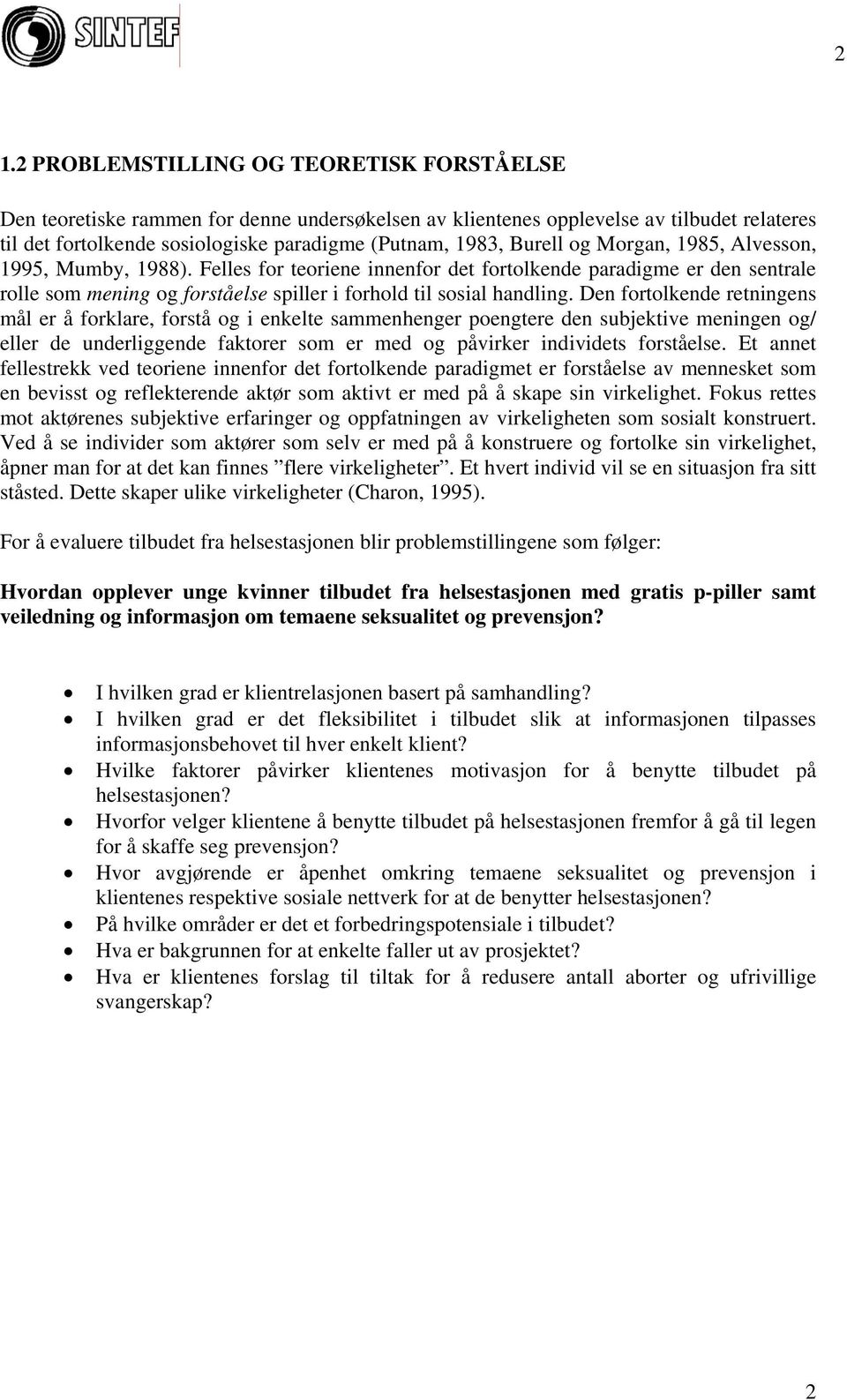 Den fortolkende retningens mål er å forklare, forstå og i enkelte sammenhenger poengtere den subjektive meningen og/ eller de underliggende faktorer som er med og påvirker individets forståelse.