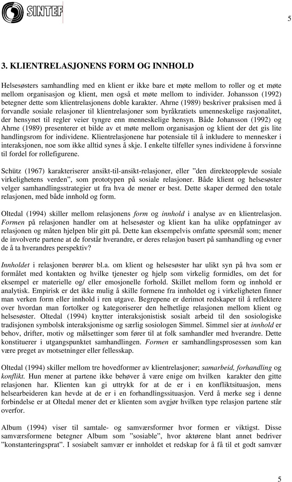 Ahrne (1989) beskriver praksisen med å forvandle sosiale relasjoner til klientrelasjoner som byråkratiets umenneskelige rasjonalitet, der hensynet til regler veier tyngre enn menneskelige hensyn.