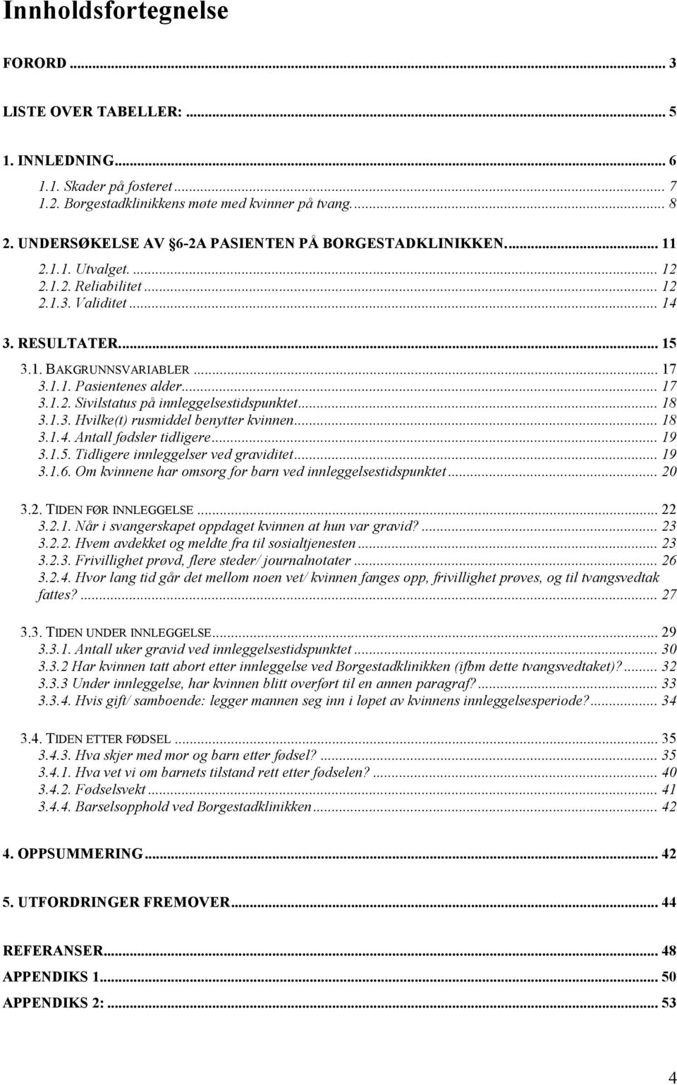 .. 17 3.1.2. Sivilstatus på innleggelsestidspunktet... 18 3.1.3. Hvilke(t) rusmiddel benytter kvinnen... 18 3.1.4. Antall fødsler tidligere... 19 3.1.5. Tidligere innleggelser ved graviditet... 19 3.1.6.