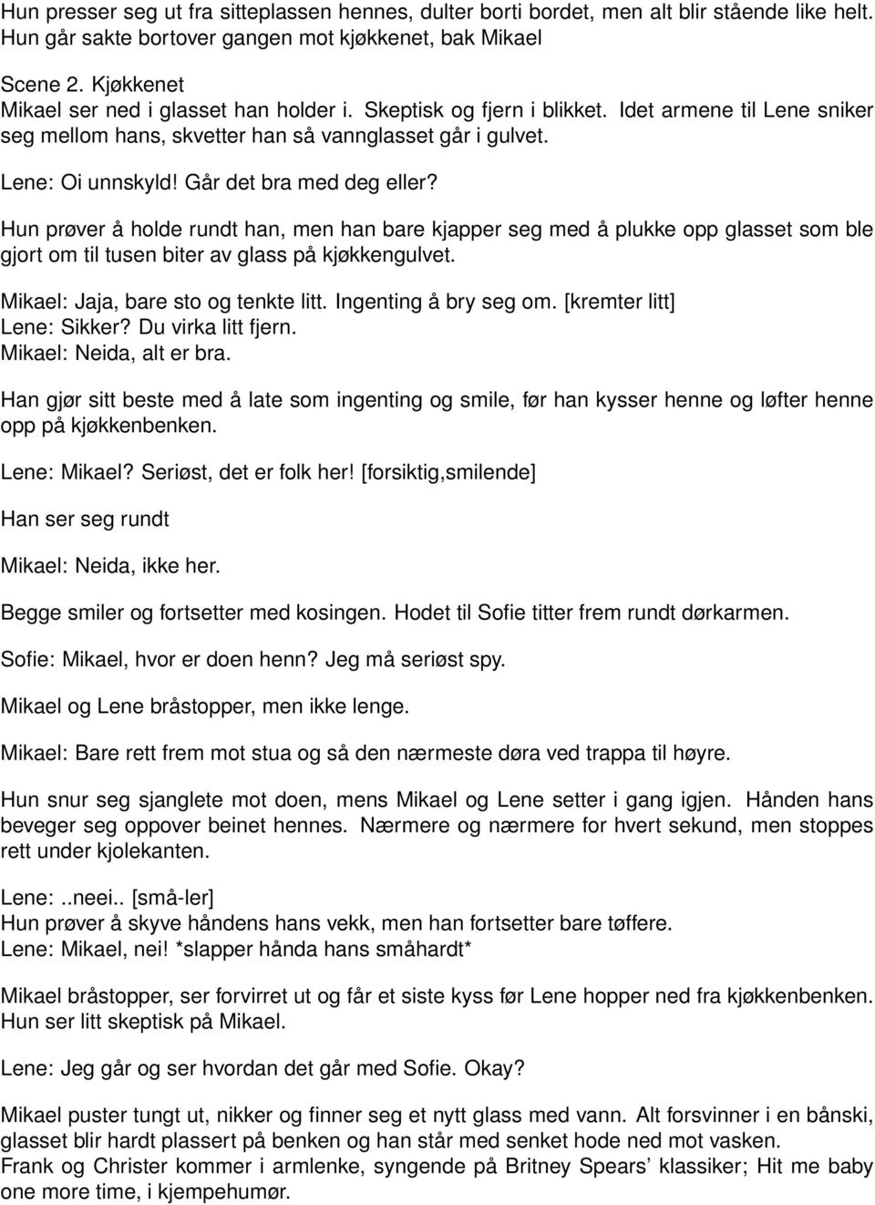 Går det bra med deg eller? Hun prøver å holde rundt han, men han bare kjapper seg med å plukke opp glasset som ble gjort om til tusen biter av glass på kjøkkengulvet.