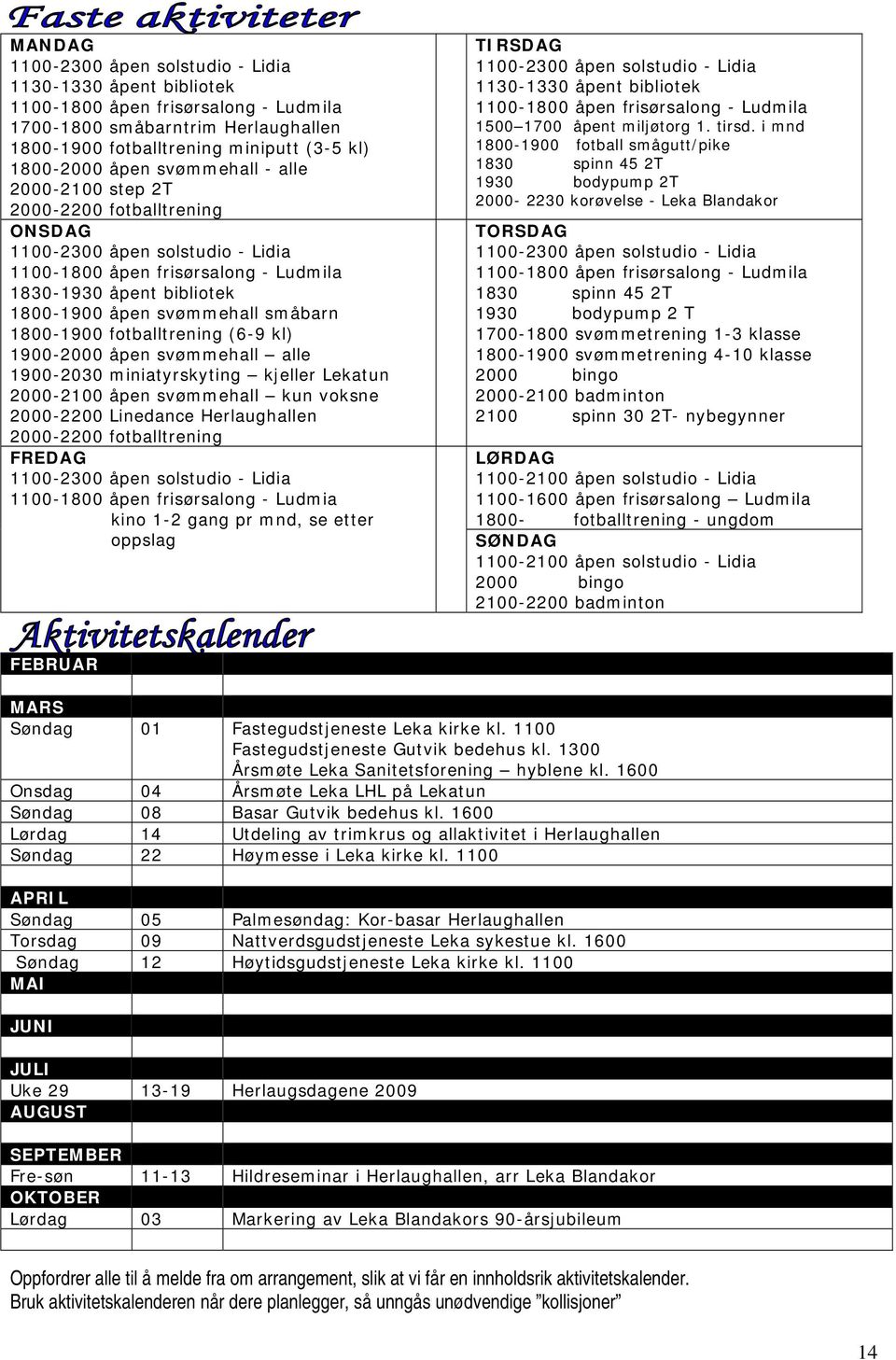 1800-1900 fotballtrening (6-9 kl) 1900-2000 åpen svømmehall alle 1900-2030 miniatyrskyting kjeller Lekatun 2000-2100 åpen svømmehall kun voksne 2000-2200 Linedance Herlaughallen 2000-2200