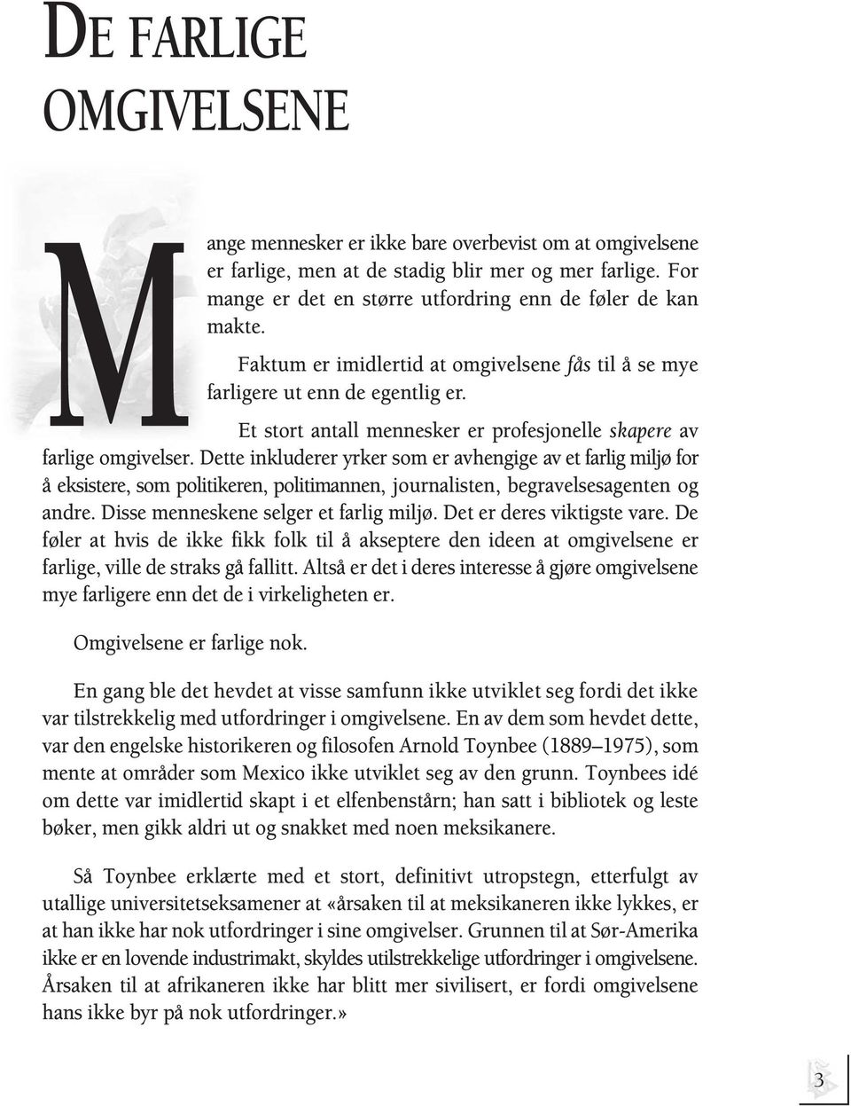 Dette inkluderer yrker som er avhengige av et farlig miljø for å eksistere, som politikeren, politimannen, journalisten, begravelsesagenten og andre. Disse menneskene selger et farlig miljø.