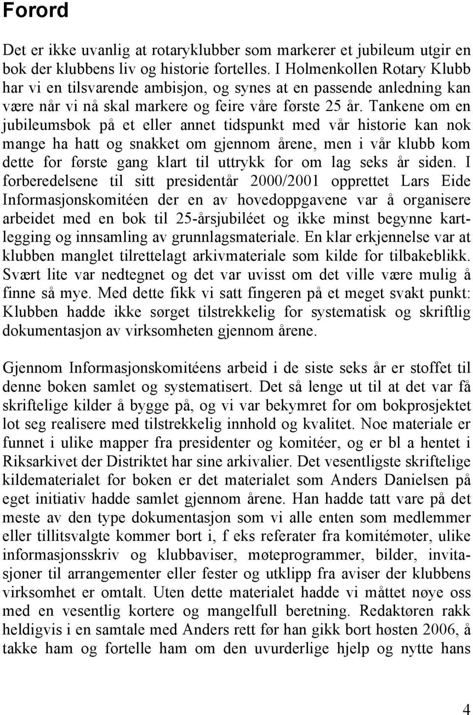 Tankene om en jubileumsbok på et eller annet tidspunkt med vår historie kan nok mange ha hatt og snakket om gjennom årene, men i vår klubb kom dette for første gang klart til uttrykk for om lag seks