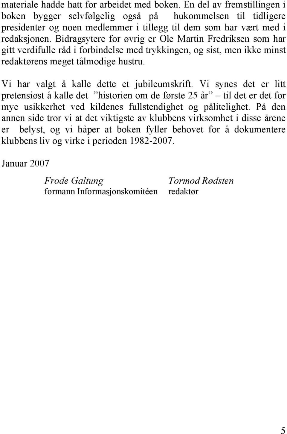 Bidragsytere for øvrig er Ole Martin Fredriksen som har gitt verdifulle råd i forbindelse med trykkingen, og sist, men ikke minst redaktørens meget tålmodige hustru.