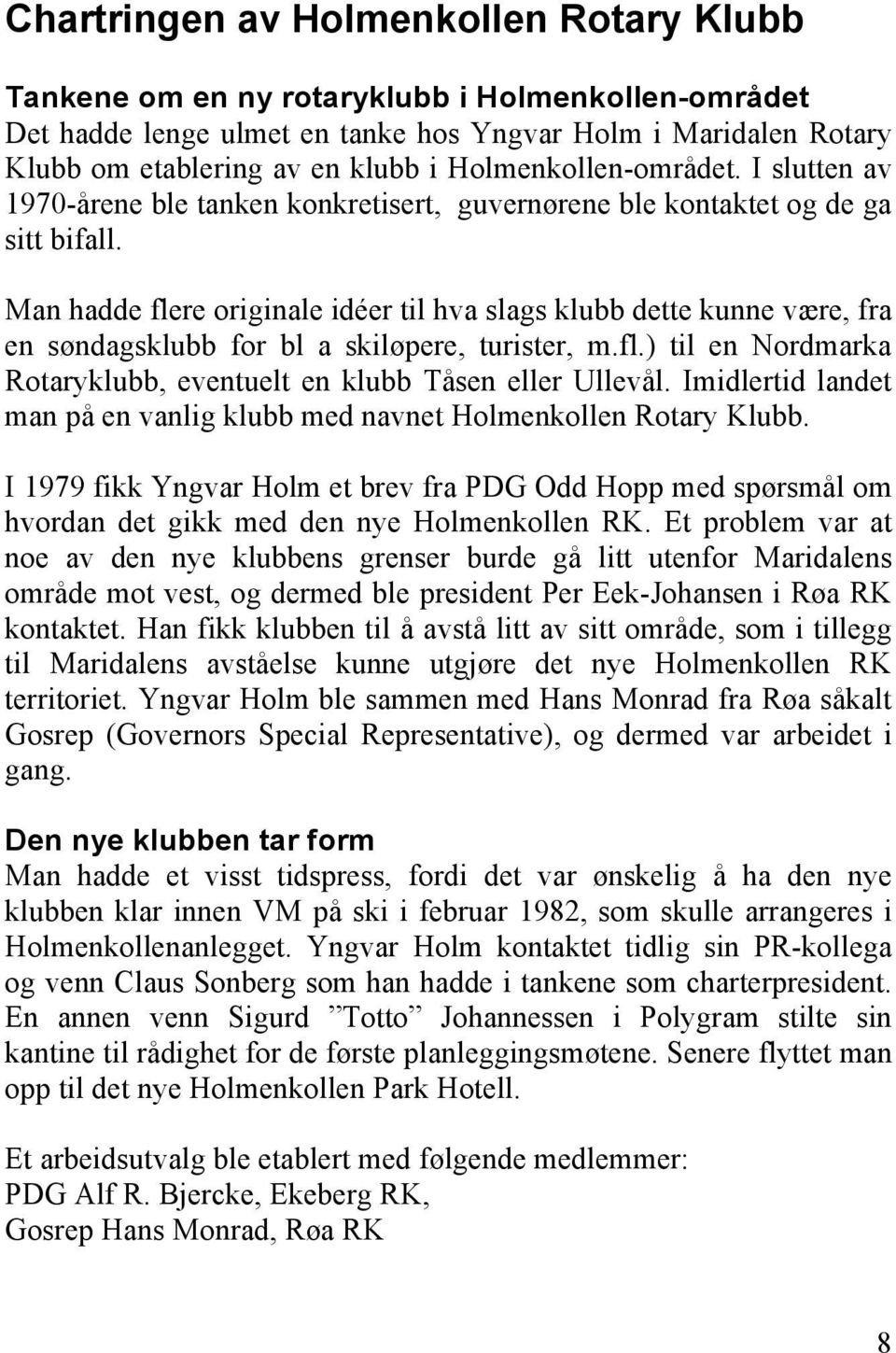 Man hadde flere originale idéer til hva slags klubb dette kunne være, fra en søndagsklubb for bl a skiløpere, turister, m.fl.) til en Nordmarka Rotaryklubb, eventuelt en klubb Tåsen eller Ullevål.