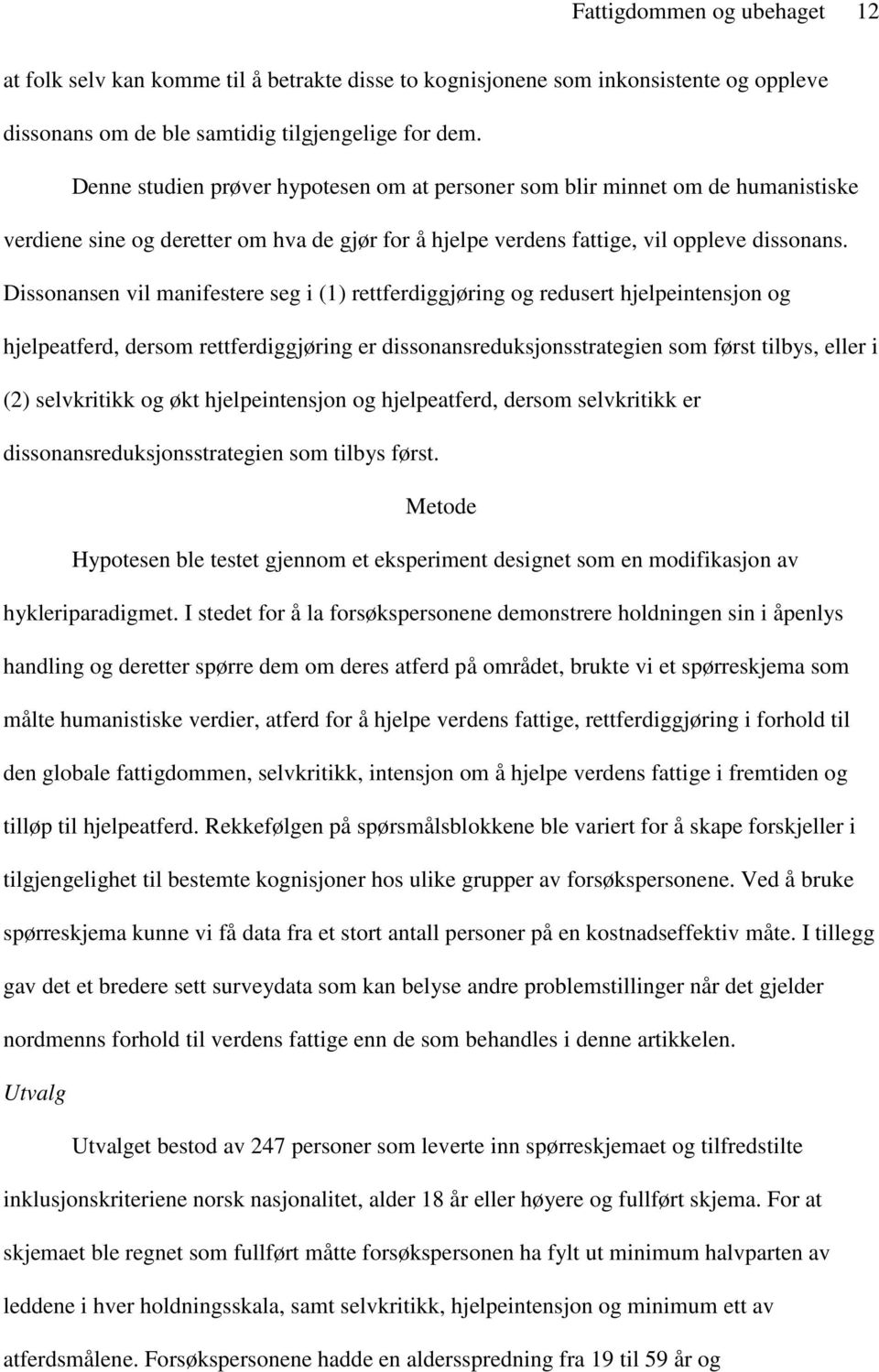 Dissonansen vil manifestere seg i (1) rettferdiggjøring og redusert hjelpeintensjon og hjelpeatferd, dersom rettferdiggjøring er dissonansreduksjonsstrategien som først tilbys, eller i (2)