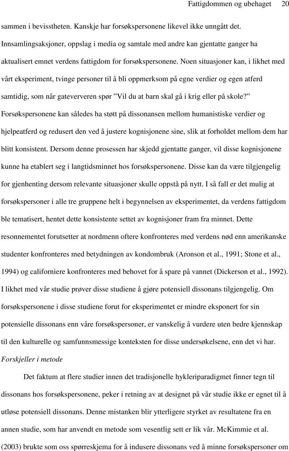 Noen situasjoner kan, i likhet med vårt eksperiment, tvinge personer til å bli oppmerksom på egne verdier og egen atferd samtidig, som når gateververen spør Vil du at barn skal gå i krig eller på