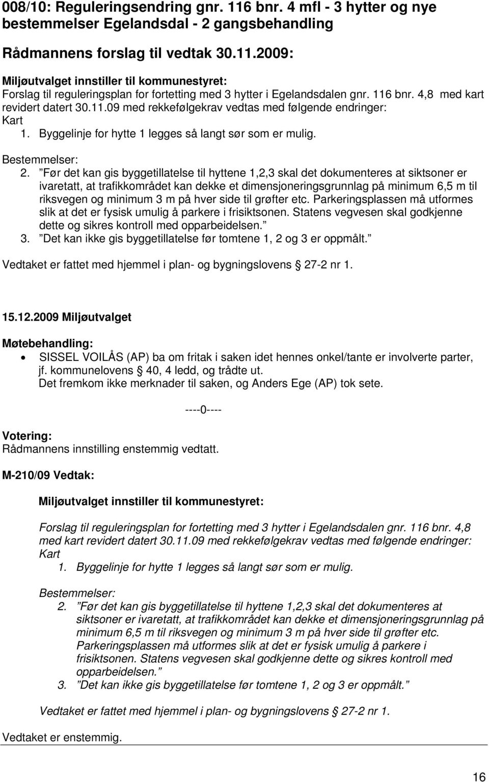 Før det kan gis byggetillatelse til hyttene 1,2,3 skal det dokumenteres at siktsoner er ivaretatt, at trafikkområdet kan dekke et dimensjoneringsgrunnlag på minimum 6,5 m til riksvegen og minimum 3 m