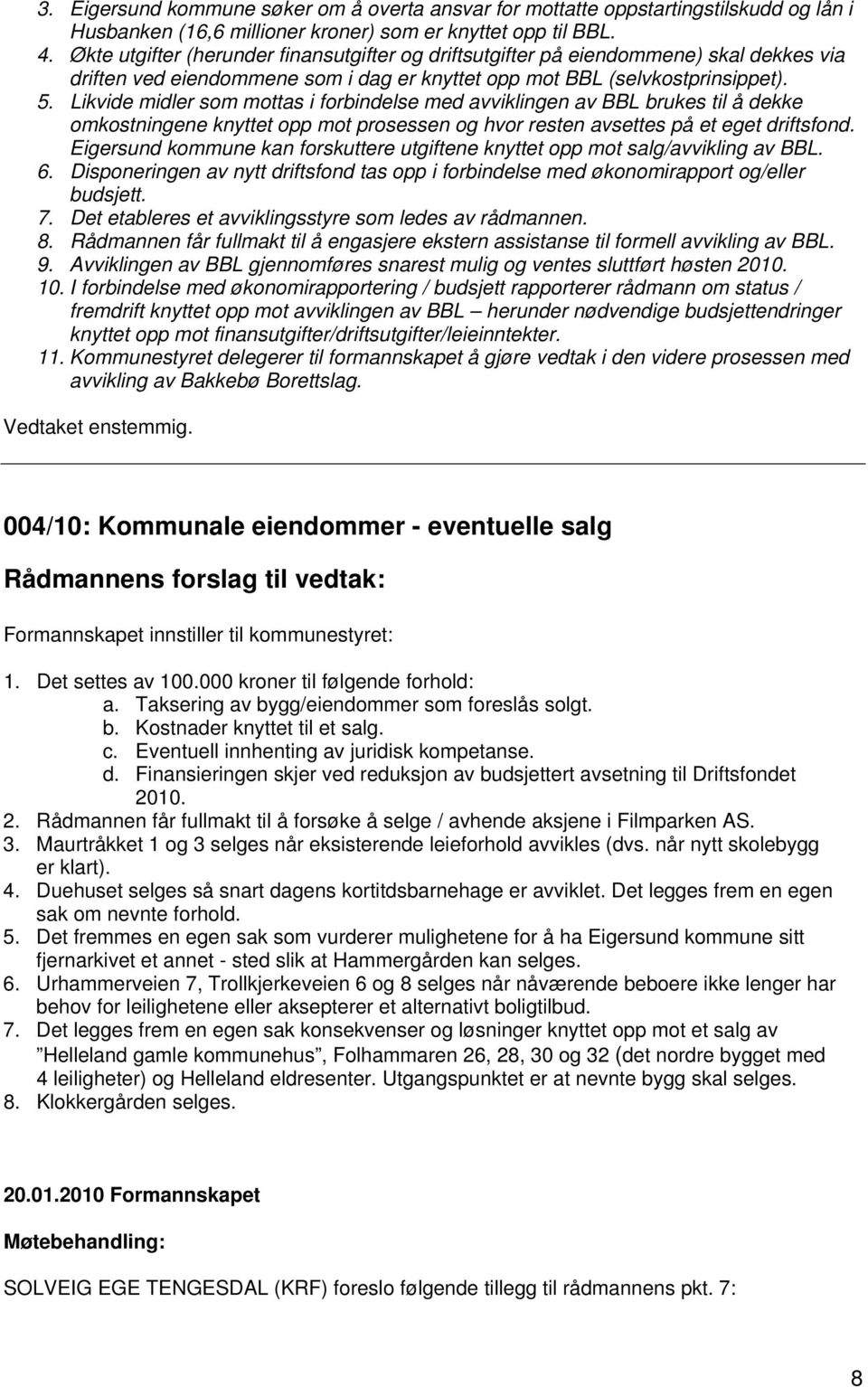 Likvide midler som mottas i forbindelse med avviklingen av BBL brukes til å dekke omkostningene knyttet opp mot prosessen og hvor resten avsettes på et eget driftsfond.