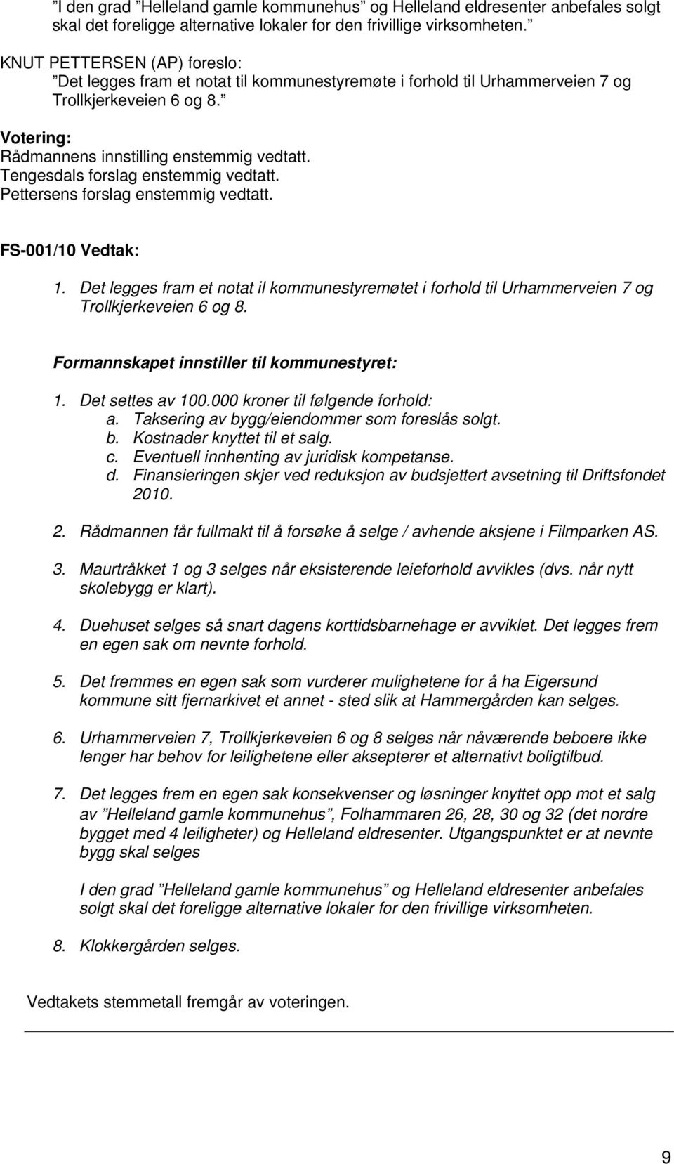 Tengesdals forslag enstemmig vedtatt. Pettersens forslag enstemmig vedtatt. FS-001/10 Vedtak: 1. Det legges fram et notat il kommunestyremøtet i forhold til Urhammerveien 7 og Trollkjerkeveien 6 og 8.