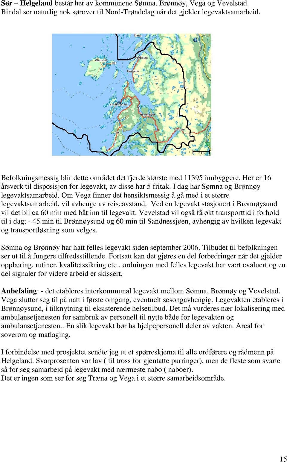 Om Vega finner det hensiktsmessig å gå med i et større legevaktsamarbeid, vil avhenge av reiseavstand. Ved en legevakt stasjonert i Brønnøysund vil det bli ca 60 min med båt inn til legevakt.