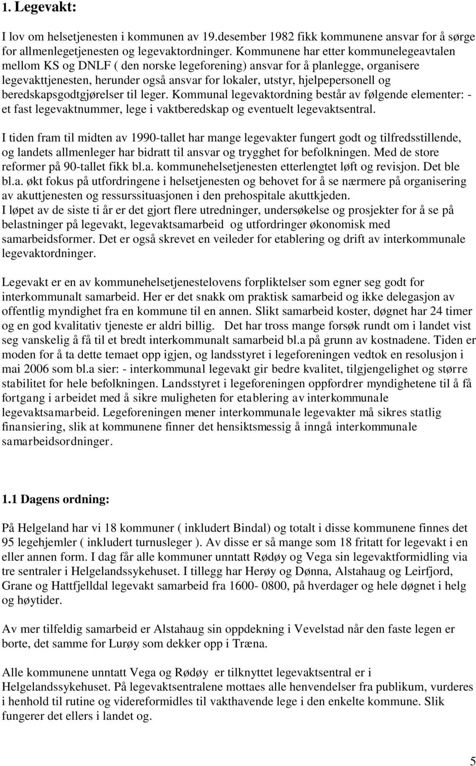 beredskapsgodtgjørelser til leger. Kommunal legevaktordning består av følgende elementer: - et fast legevaktnummer, lege i vaktberedskap og eventuelt legevaktsentral.