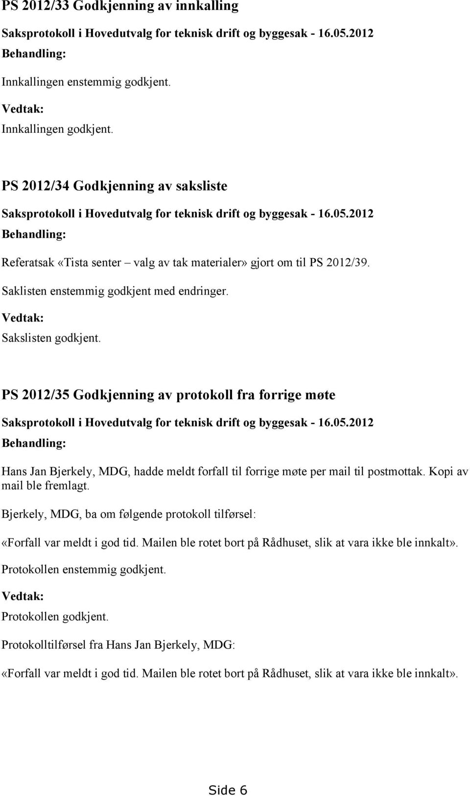 Saklisten enstemmig godkjent med endringer. Vedtak: Sakslisten godkjent. PS 2012/35 Godkjenning av protokoll fra forrige møte Saksprotokoll i Hovedutvalg for teknisk drift og byggesak - 16.05.