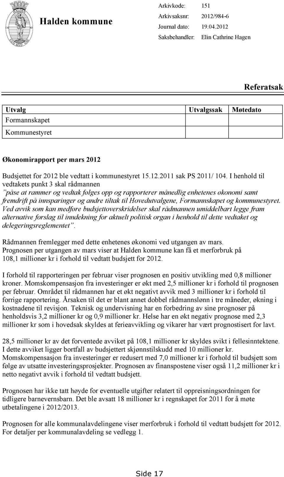 I henhold til vedtakets punkt 3 skal rådmannen påse at rammer og vedtak følges opp og rapporterer månedlig enhetenes økonomi samt fremdrift på innsparinger og andre tiltak til Hovedutvalgene,