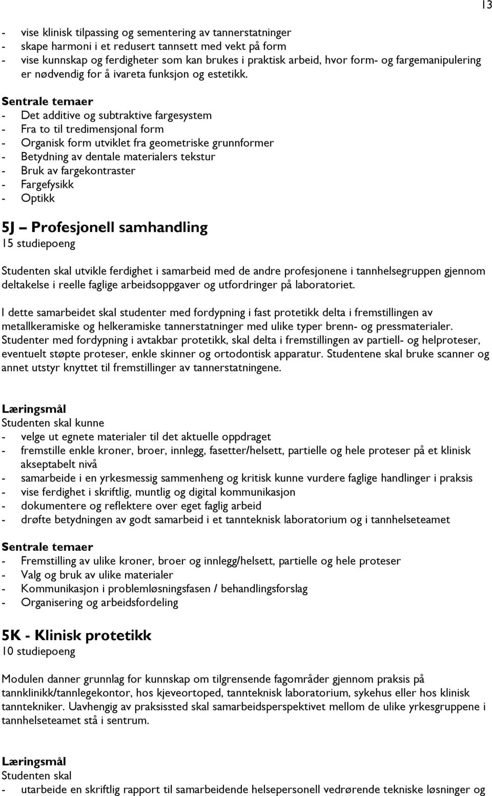 - Det additive og subtraktive fargesystem - Fra to til tredimensjonal form - Organisk form utviklet fra geometriske grunnformer - Betydning av dentale materialers tekstur - Bruk av fargekontraster -