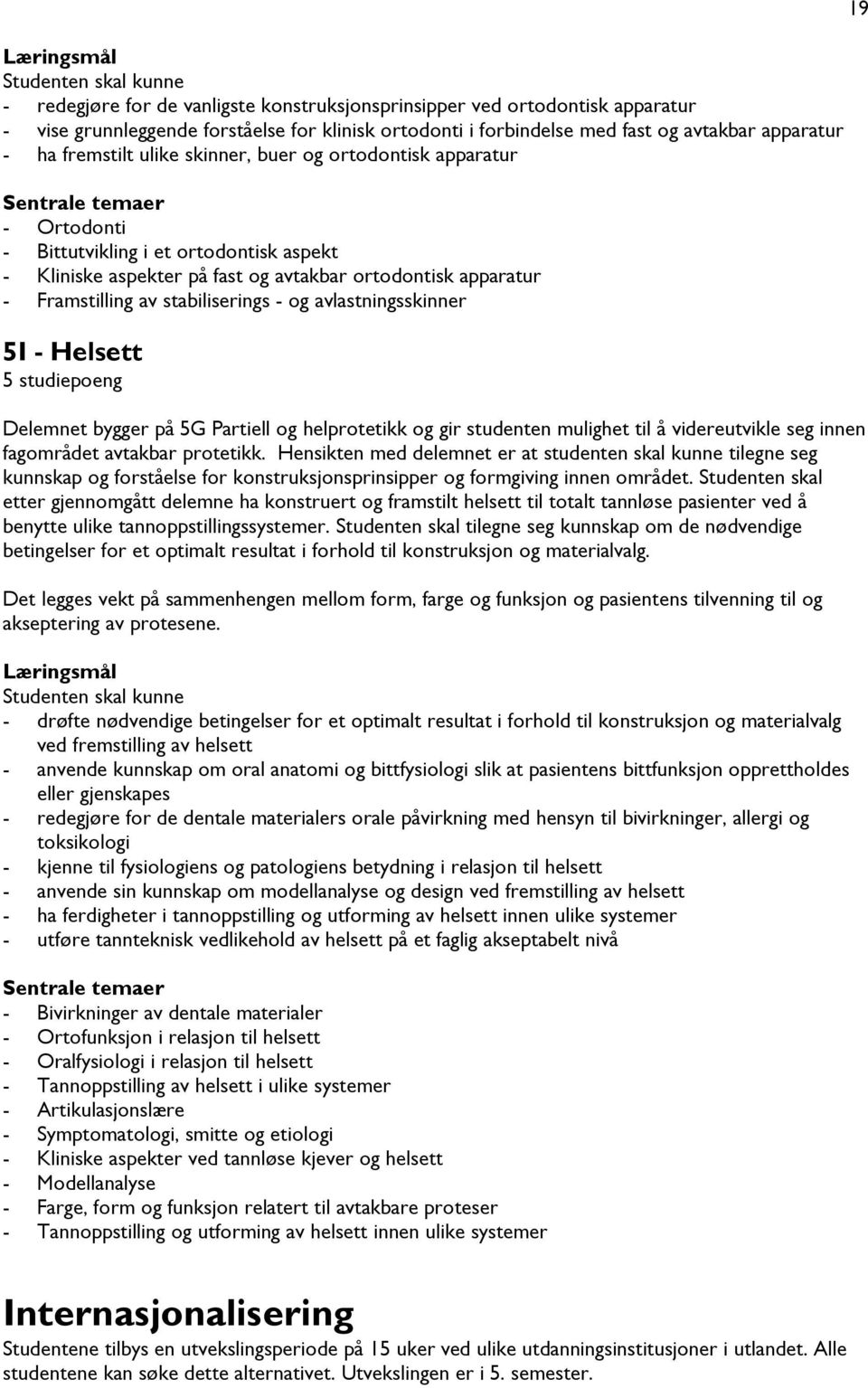 stabiliserings - og avlastningsskinner 5I - Helsett 5 studiepoeng Delemnet bygger på 5G Partiell og helprotetikk og gir studenten mulighet til å videreutvikle seg innen fagområdet avtakbar protetikk.