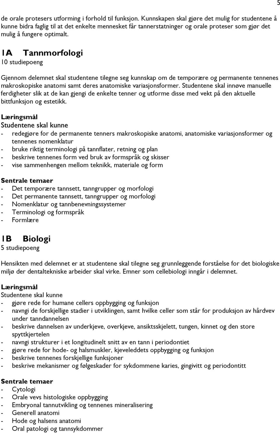 1A 10 studiepoeng Tannmorfologi Gjennom delemnet skal studentene tilegne seg kunnskap om de temporære og permanente tennenes makroskopiske anatomi samt deres anatomiske variasjonsformer.