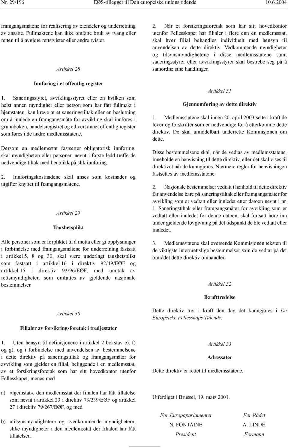 Saneringsstyret, avviklingsstyret eller en hvilken som helst annen myndighet eller person som har fått fullmakt i hjemstaten, kan kreve at et saneringstiltak eller en beslutning om å innlede en