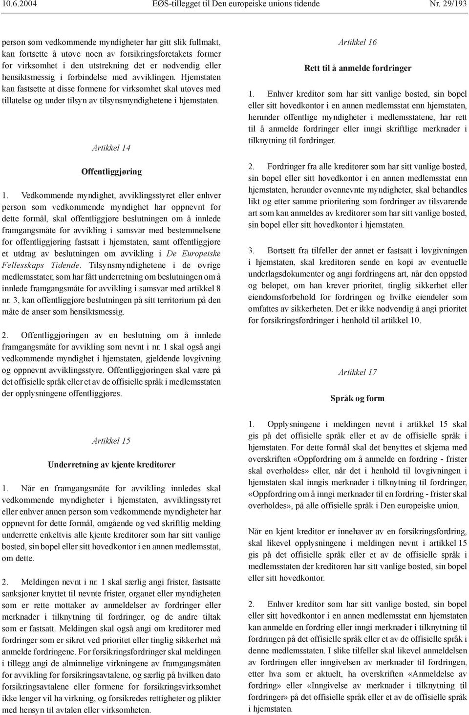 forbindelse med avviklingen. Hjemstaten kan fastsette at disse formene for virksomhet skal utøves med tillatelse og under tilsyn av tilsynsmyndighetene i hjemstaten. Artikkel 14 Offentliggjøring 1.