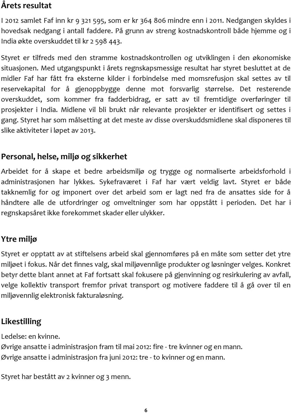 Med utgangspunkt i årets regnskapsmessige resultat har styret besluttet at de midler Faf har fått fra eksterne kilder i forbindelse med momsrefusjon skal settes av til reservekapital for å