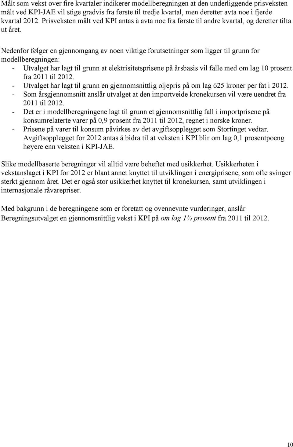 Nedenfor følger en gjennomgang av noen viktige forutsetninger som ligger til grunn for modellberegningen: - Utvalget har lagt til grunn at elektrisitetsprisene på årsbasis vil falle med om lag 10