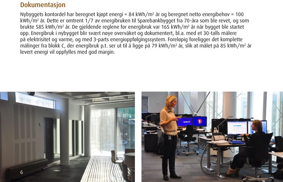 De gjeldende reglene for energibruk var 165 kwh/m 2 år når bygget ble startet opp. Energibruk i nybygget blir svært nøye overvåket og dokumentert, bl.a. med et 30-talls målere på elektrisitet og varme, og med 3-parts energioppfølgingssystem.