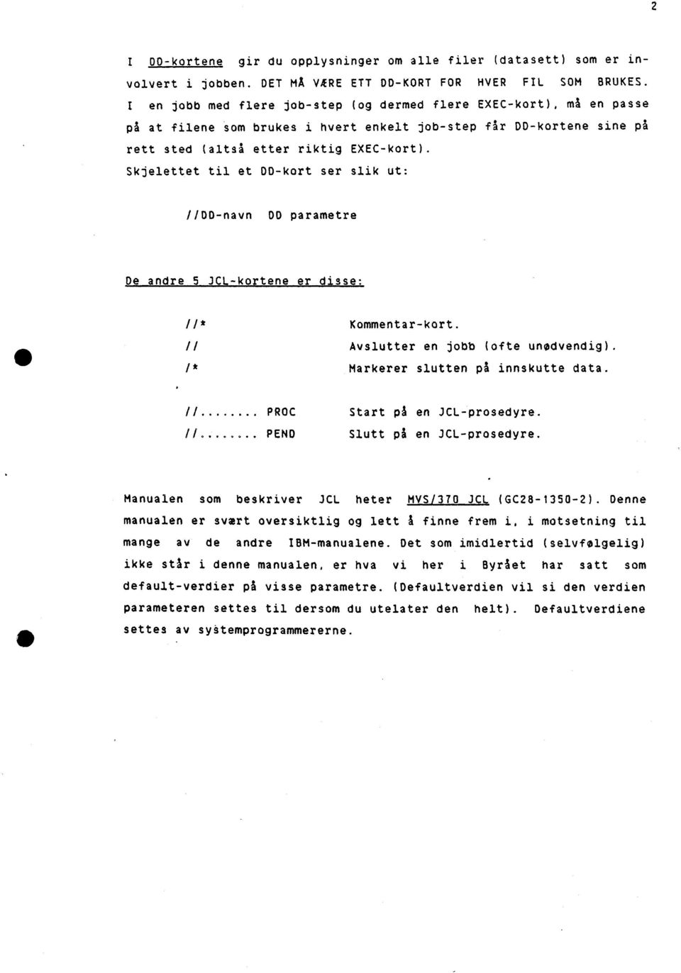 Skjelettet til et DD-kort ser slik ut: //DD-navn DD parametre De andre 5 JCL-kortene er disse: //* Kommentar-kort. // Avslutter en jobb (ofte unødvendig). /* Markerer slutten på innskutte data. //... PROC Start på en JCL-prosedyre.