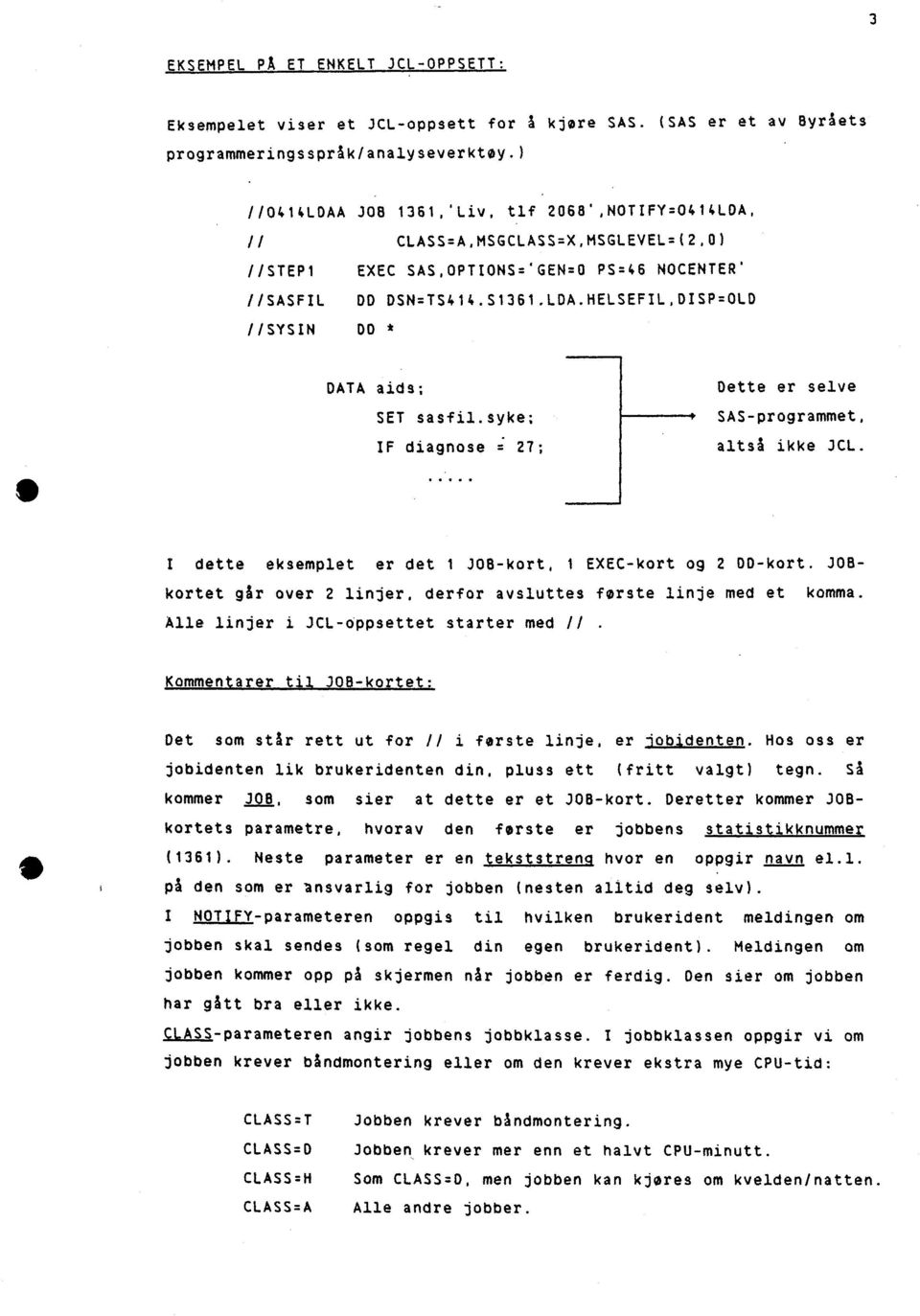 syke; IF diagnose = 27; Dette er selve p SAS-programmet, altså ikke JCL. I dette eksemplet er det 1 JOB-kort, 1 EXEC-kort og 2 DD-kort.