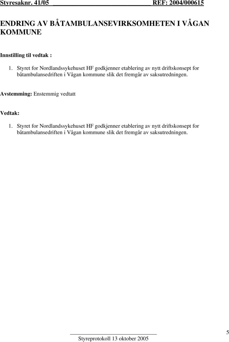 slik det fremgår av saksutredningen. Avstemming: Enstemmig vedtatt Vedtak: 1.  slik det fremgår av saksutredningen.