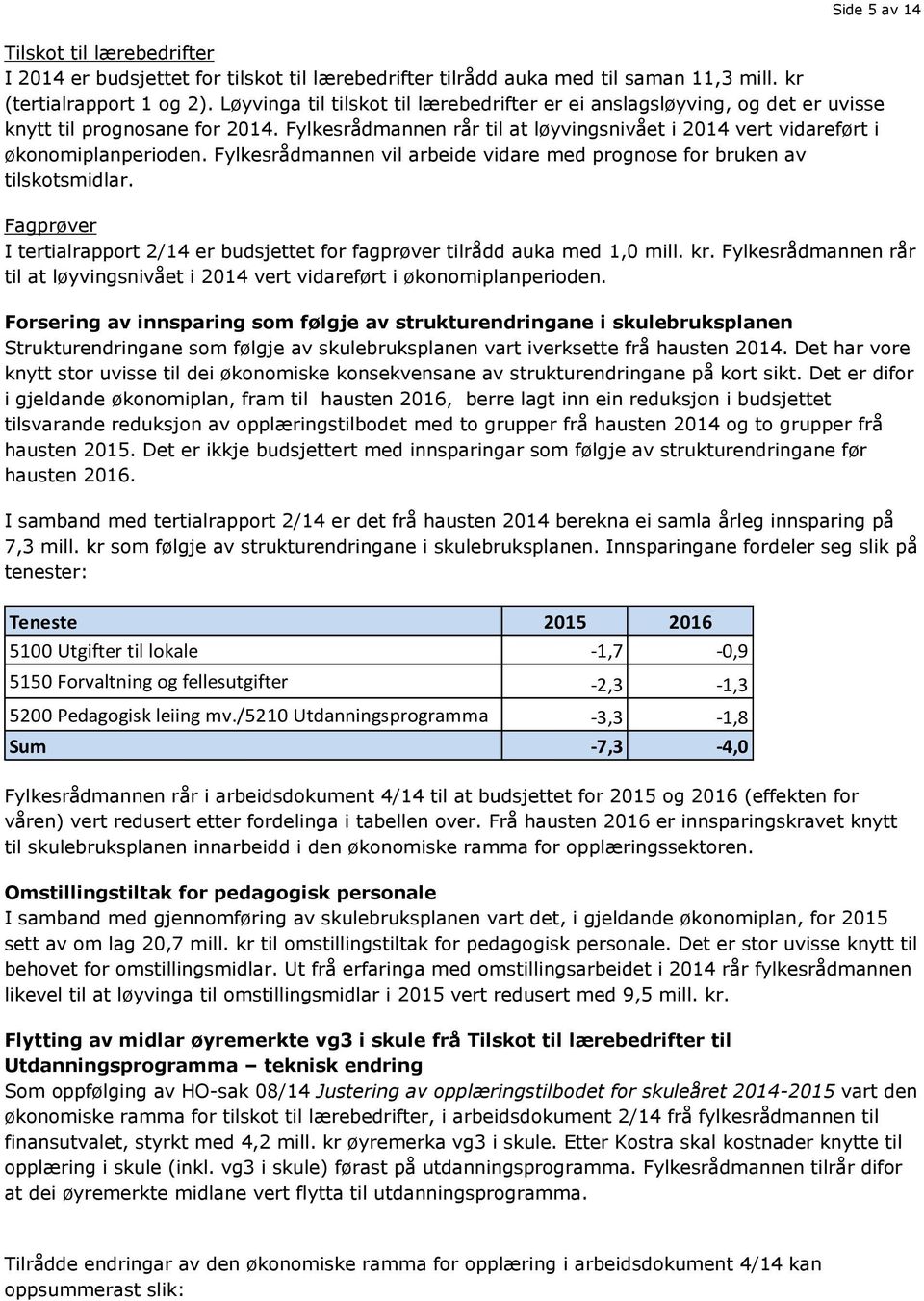 Fylkesrådmannen vil arbeide vidare med prognose for bruken av tilskotsmidlar. Fagprøver I tertialrapport 2/14 er budsjettet for fagprøver tilrådd auka med 1,0 mill. kr.