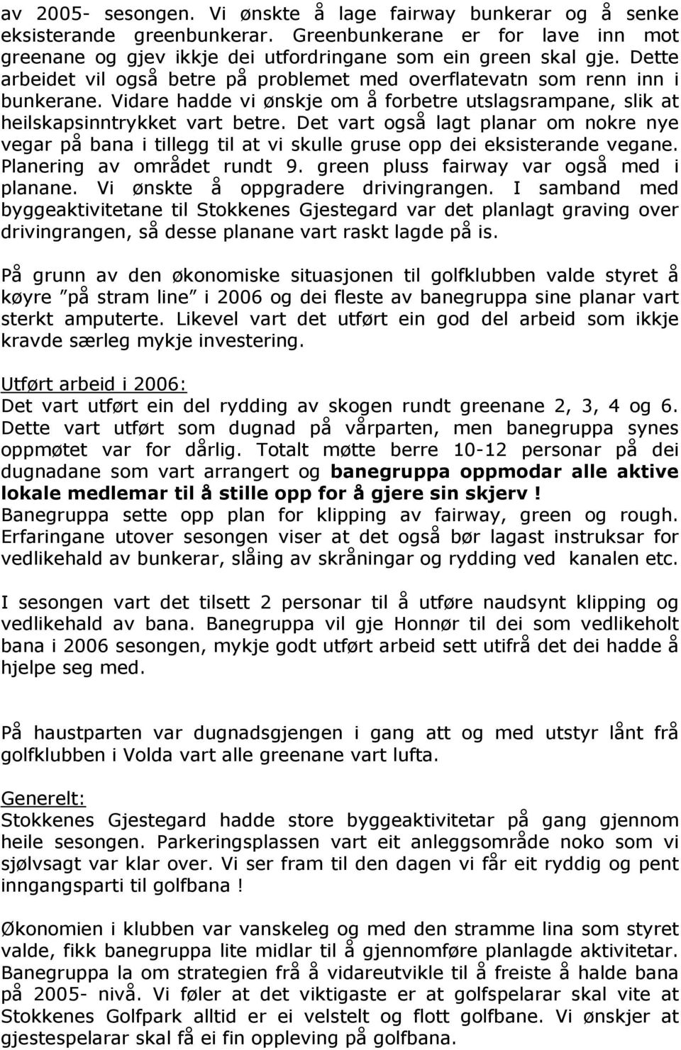 Det vart også lagt planar om nokre nye vegar på bana i tillegg til at vi skulle gruse opp dei eksisterande vegane. Planering av området rundt 9. green pluss fairway var også med i planane.