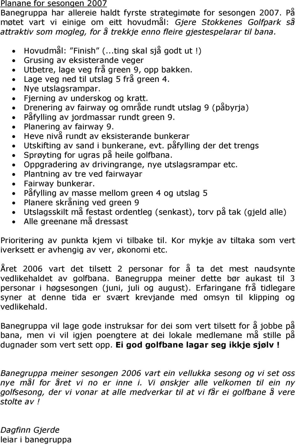 ) Grusing av eksisterande veger Utbetre, lage veg frå green 9, opp bakken. Lage veg ned til utslag 5 frå green 4. Nye utslagsrampar. Fjerning av underskog og kratt.