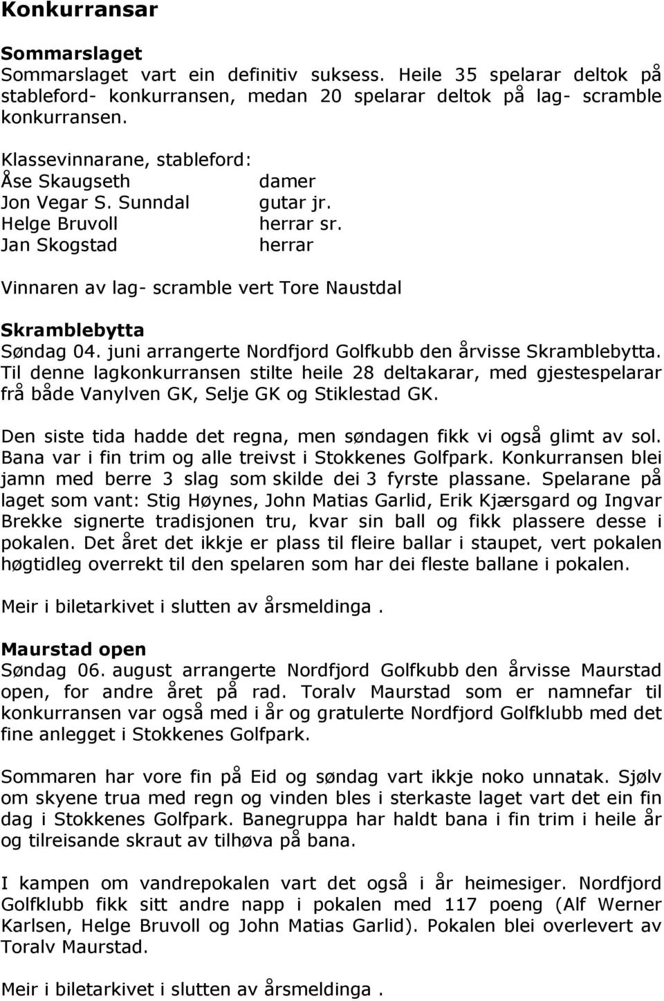 juni arrangerte Nordfjord Golfkubb den årvisse Skramblebytta. Til denne lagkonkurransen stilte heile 28 deltakarar, med gjestespelarar frå både Vanylven GK, Selje GK og Stiklestad GK.