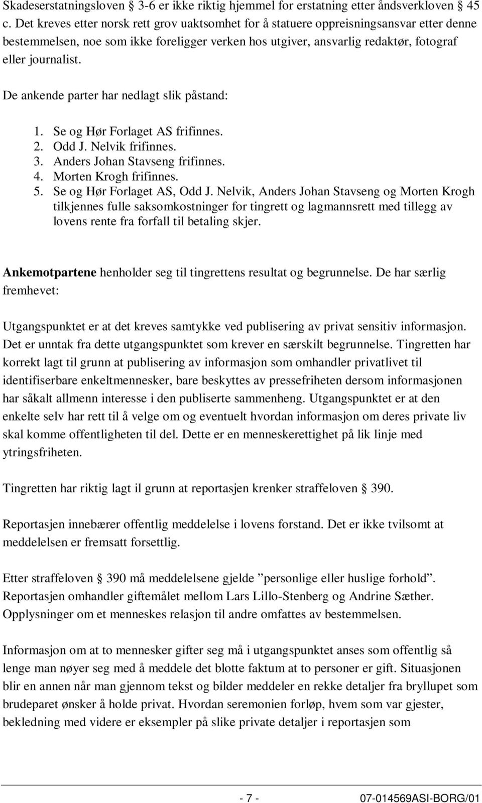 De ankende parter har nedlagt slik påstand: 1. Se og Hør Forlaget AS frifinnes. 2. Odd J. Nelvik frifinnes. 3. Anders Johan Stavseng frifinnes. 4. Morten Krogh frifinnes. 5.