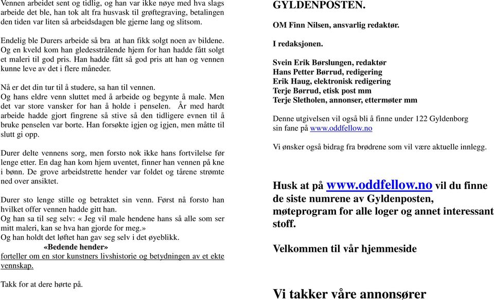 Han hadde fått så god pris att han og vennen kunne leve av det i flere måneder. Nå er det din tur til å studere, sa han til vennen. Og hans eldre venn sluttet med å arbeide og begynte å male.