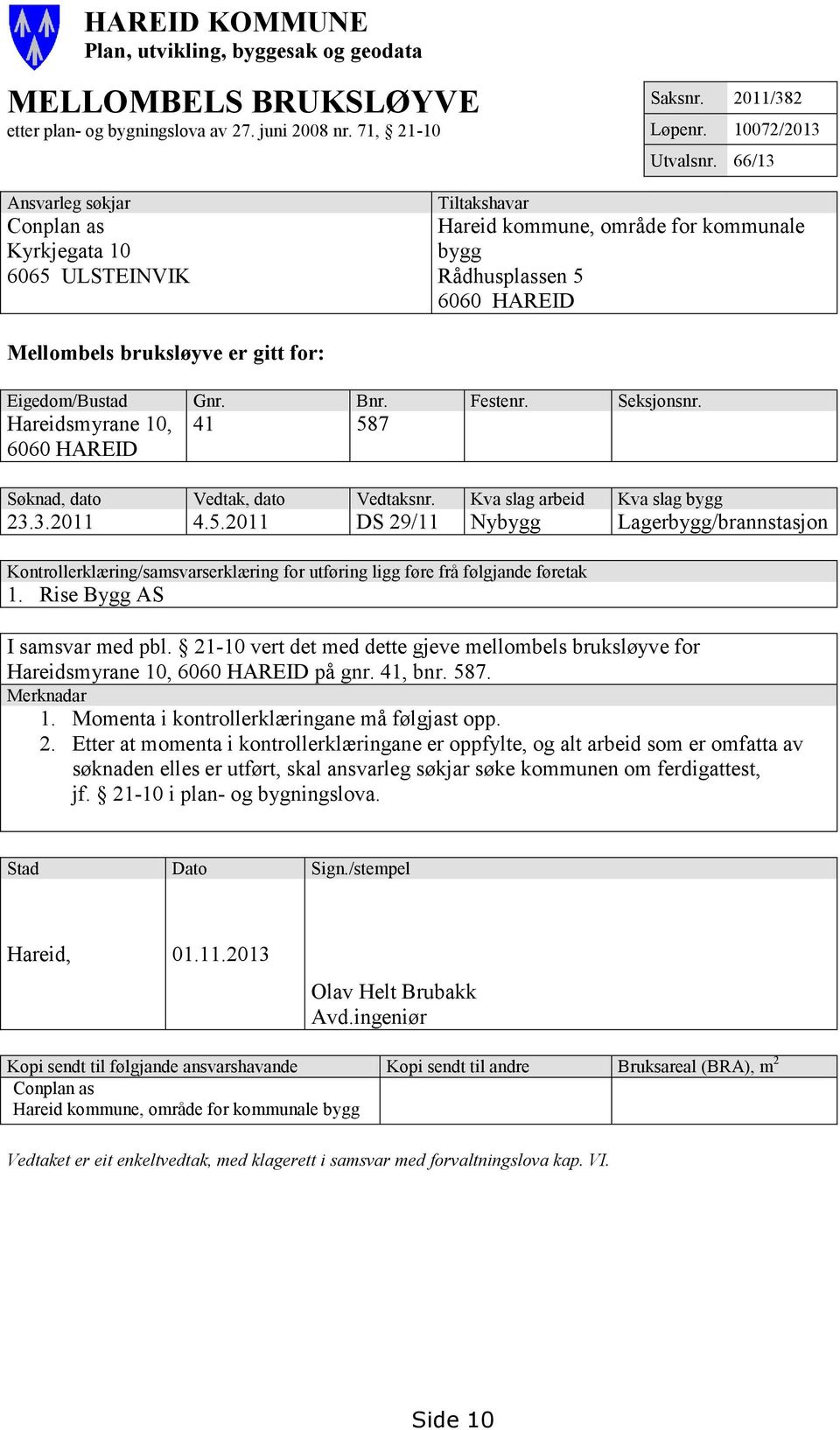 Gnr. Bnr. Festenr. Seksjonsnr. Hareidsmyrane 10, 6060 HAREID 41 587 Søknad, dato Vedtak, dato Vedtaksnr. Kva slag arbeid Kva slag bygg 23.3.2011 4.5.2011 DS 29/11 Nybygg Lagerbygg/brannstasjon Kontrollerklæring/samsvarserklæring for utføring ligg føre frå følgjande føretak 1.