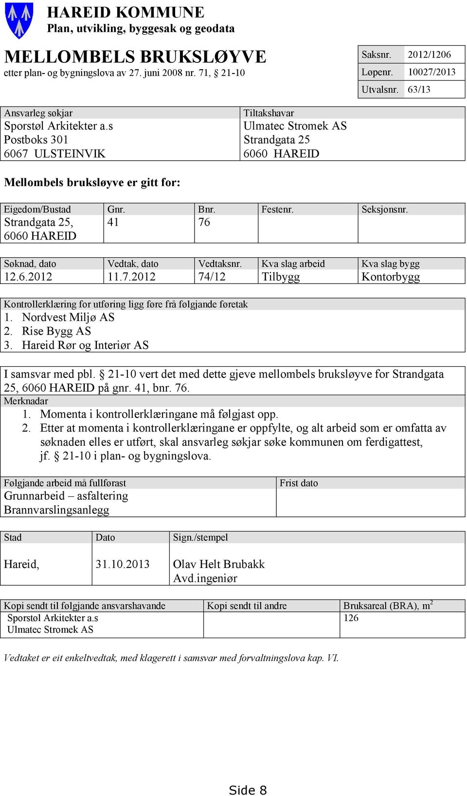 Festenr. Seksjonsnr. Strandgata 25, 6060 HAREID 41 76 Søknad, dato Vedtak, dato Vedtaksnr. Kva slag arbeid Kva slag bygg 12.6.2012 11.7.2012 74/12 Tilbygg Kontorbygg Kontrollerklæring for utføring ligg føre frå følgjande føretak 1.