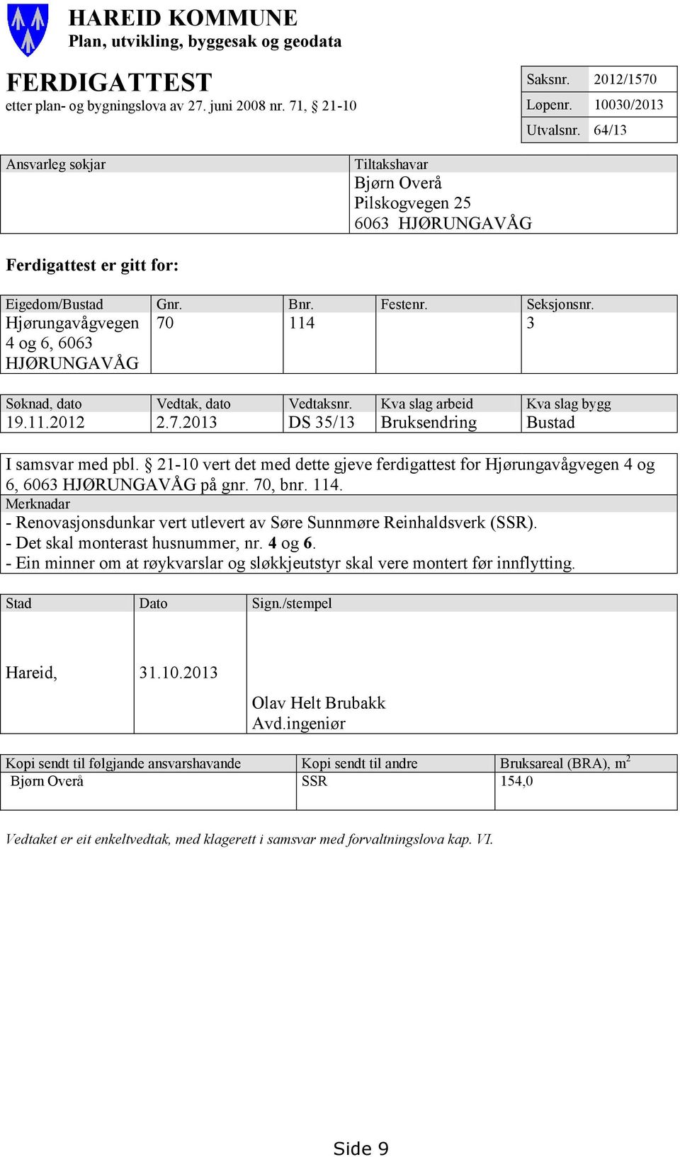 Hjørungavågvegen 4 og 6, 6063 HJØRUNGAVÅG 70 114 3 Søknad, dato Vedtak, dato Vedtaksnr. Kva slag arbeid Kva slag bygg 19.11.2012 2.7.2013 DS 35/13 Bruksendring Bustad I samsvar med pbl.