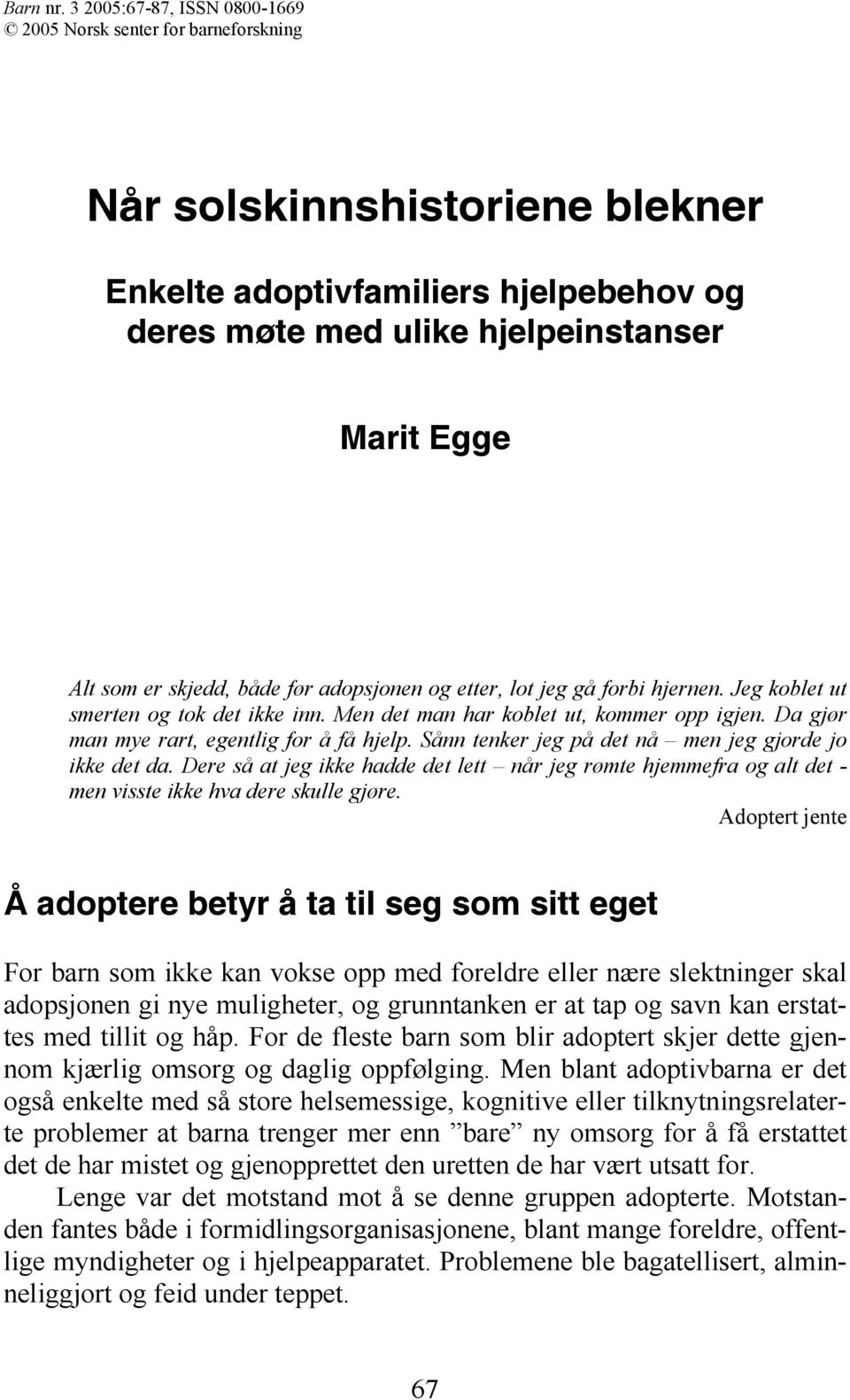 før adopsjonen og etter, lot jeg gå forbi hjernen. Jeg koblet ut smerten og tok det ikke inn. Men det man har koblet ut, kommer opp igjen. Da gjør man mye rart, egentlig for å få hjelp.