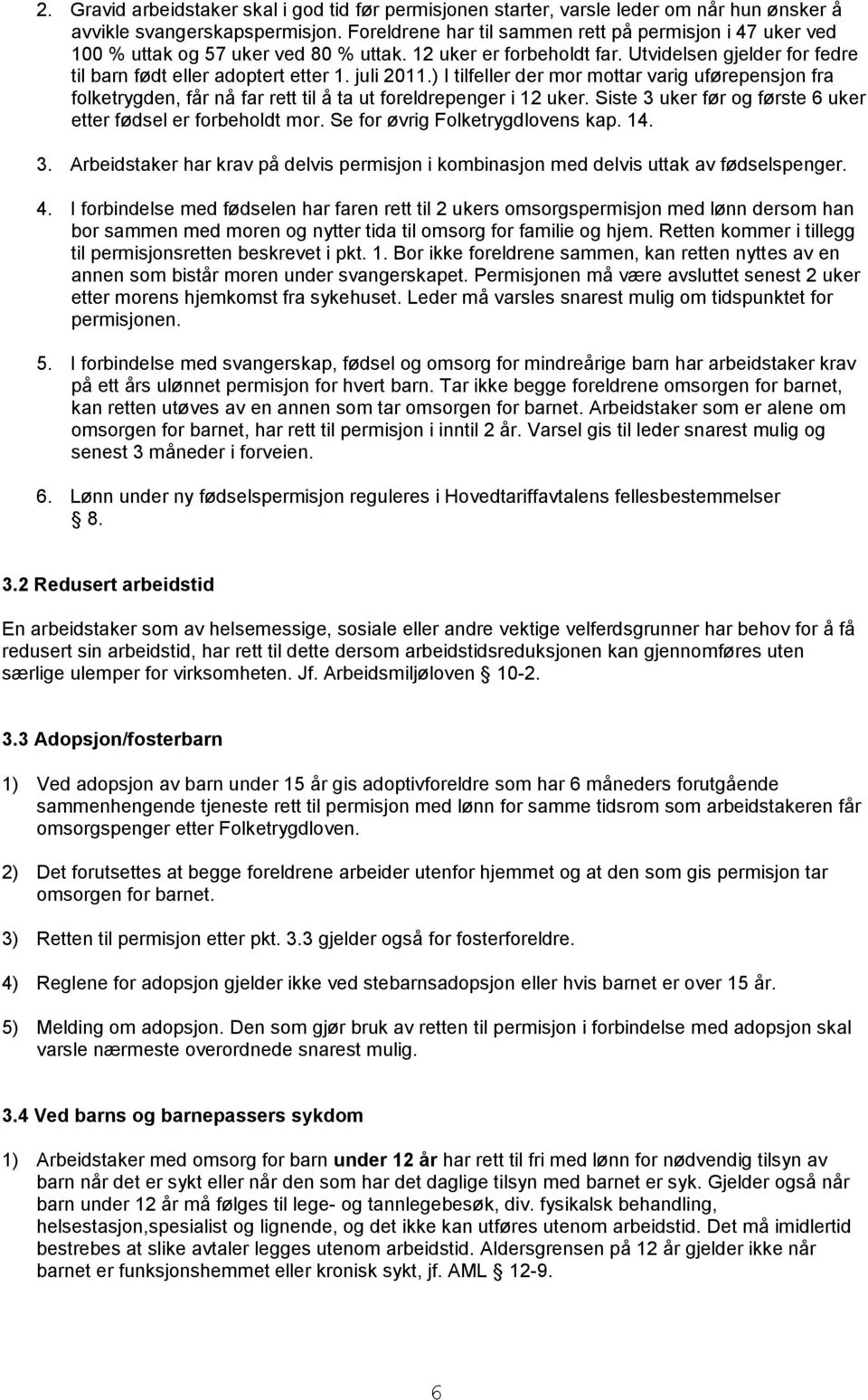 juli 2011.) I tilfeller der mor mottar varig uførepensjon fra folketrygden, får nå far rett til å ta ut foreldrepenger i 12 uker. Siste 3 uker før og første 6 uker etter fødsel er forbeholdt mor.