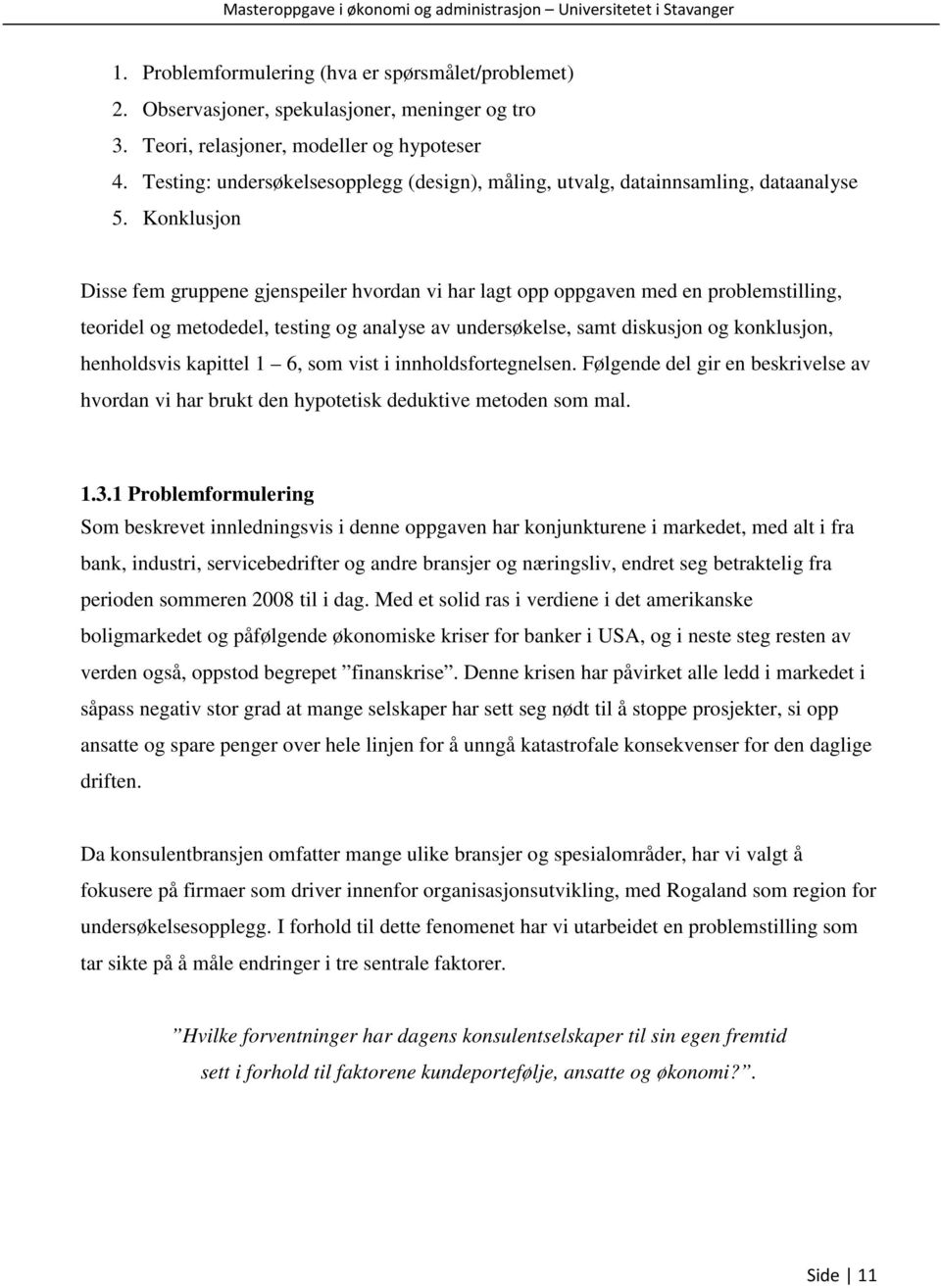 Konklusjon Disse fem gruppene gjenspeiler hvordan vi har lagt opp oppgaven med en problemstilling, teoridel og metodedel, testing og analyse av undersøkelse, samt diskusjon og konklusjon, henholdsvis