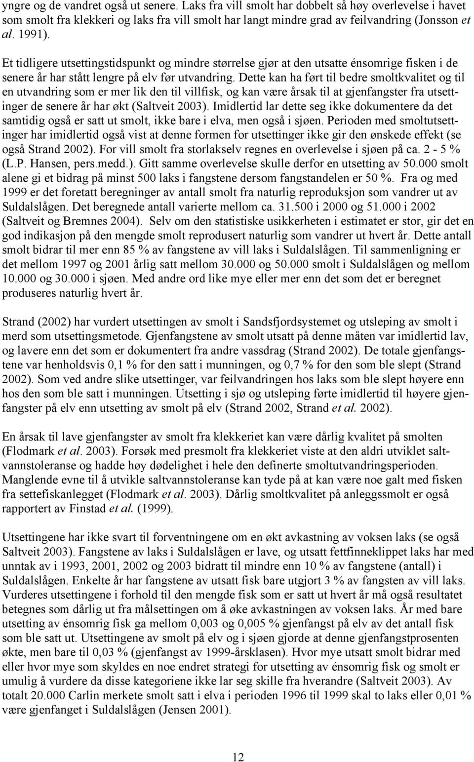 Dette kan ha ført til bedre smoltkvalitet og til en utvandring som er mer lik den til villfisk, og kan være årsak til at gjenfangster fra utsettinger de senere år har økt (Saltveit 2003).