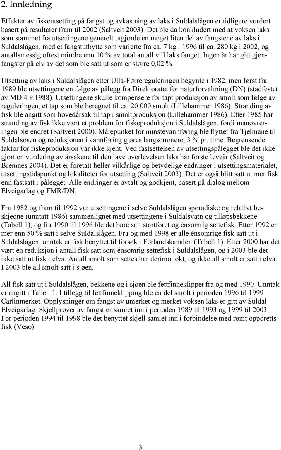 7 kg i 1996 til ca. 280 kg i 2002, og antallsmessig oftest mindre enn 10 % av total antall vill laks fanget. Ingen år har gitt gjenfangster på elv av det som ble satt ut som er større 0,02 %.