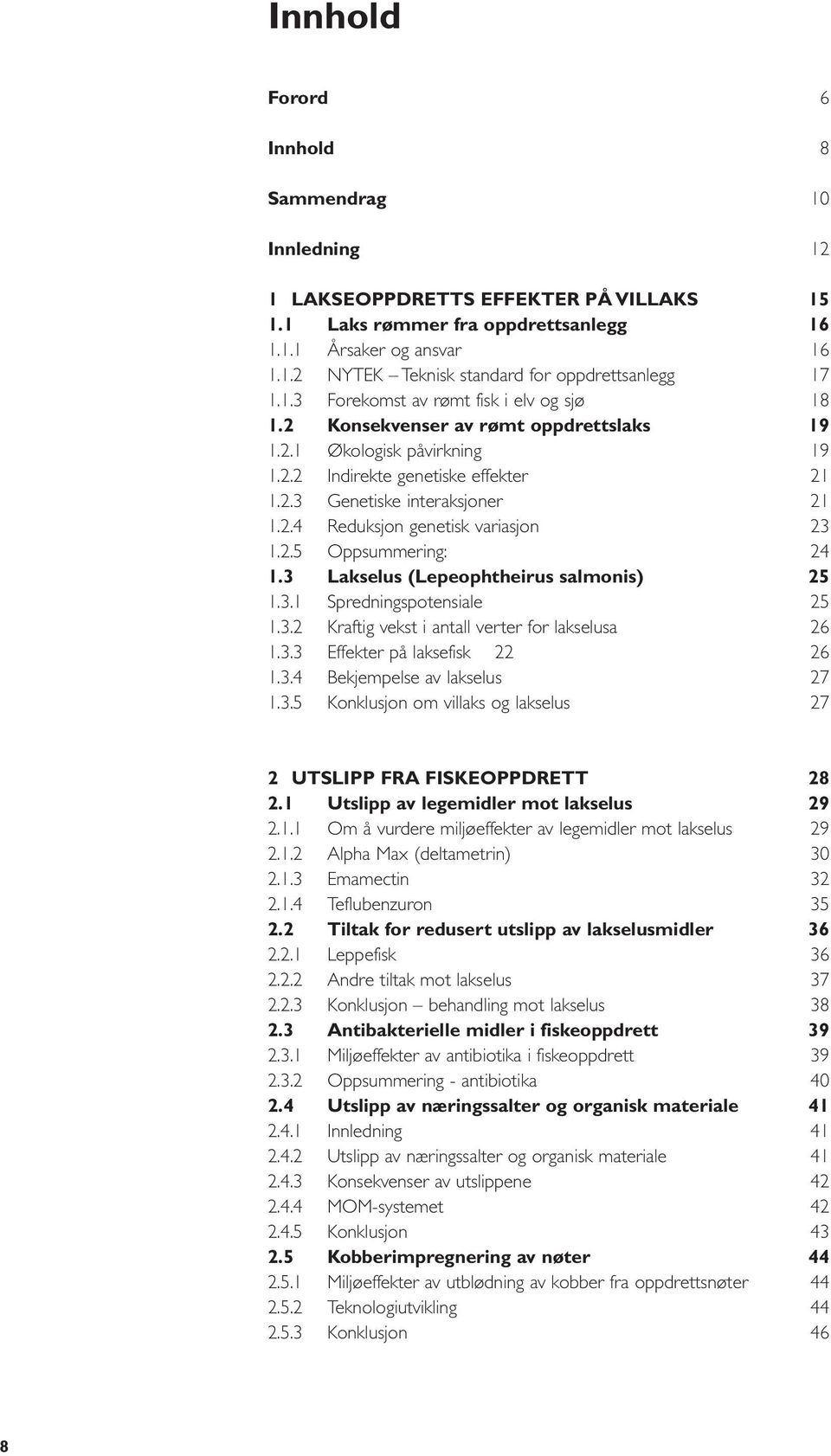 3 Lakselus (Lepeophtheirus salmonis) 1.3.1 Spredningspotensiale 1.3.2 Kraftig vekst i antall verter for lakselusa 1.3.3 Effekter på laksefisk 22 1.3.4 Bekjempelse av lakselus 1.3.5 Konklusjon om villaks og lakselus 6 8 10 12 15 16 16 17 18 19 19 21 21 23 24 25 25 26 26 27 27 2 UTSLIPP FRA FISKEOPPDRETT 2.