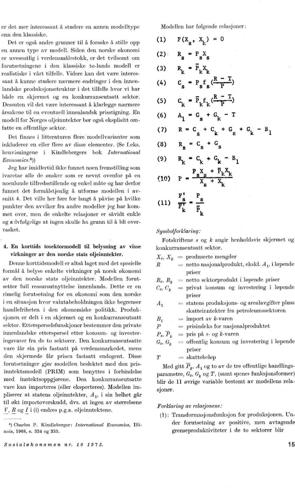 Videre kan det være interessant å kunne studere nærmere endringer i den innenlandske produksjonsstruktur i det tilfelle hvor vi har både en skjermet og en konkurranseutsatt sektor.