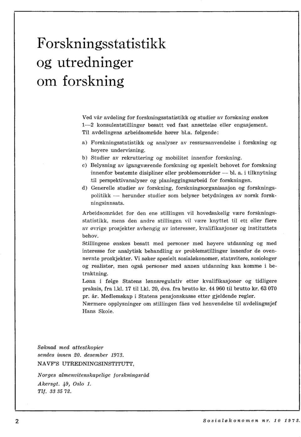 b) Studier av rekruttering og mobilitet innenfor forskning. c) Belysning av igangværende forskning og spesielt behovet for forskning innenfor bestemte disipliner eller problemområder bl. a. i tilknytning til perspektivanalyser og planleggingsarbeid for forskningen.